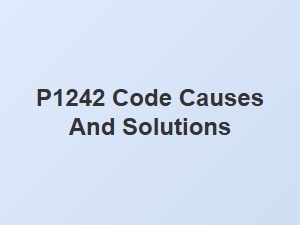 P1242 Code Causes and Solutions